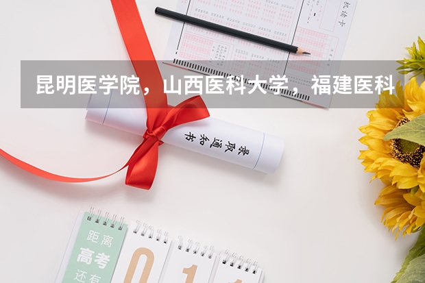 昆明医学院，山西医科大学，福建医科大学和哈尔滨医科大学读哪个更好