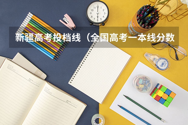 新疆高考投档线（全国高考一本线分数）