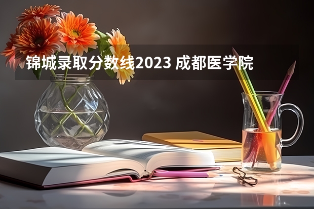 锦城录取分数线2023 成都医学院2023录取线