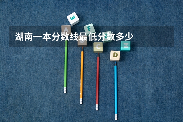 湖南一本分数线最低分数多少