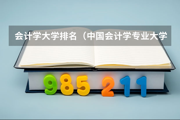 会计学大学排名（中国会计学专业大学排名）