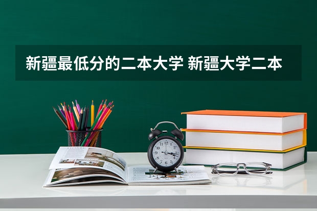 新疆最低分的二本大学 新疆大学二本分数线