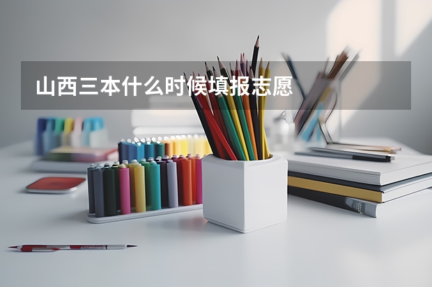 山西三本什么时候填报志愿