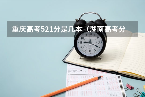 重庆高考521分是几本（湖南高考分数线一本,二本,专科分数线）