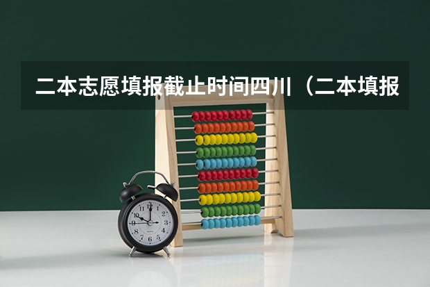 二本志愿填报截止时间四川（二本填报志愿截止时间）
