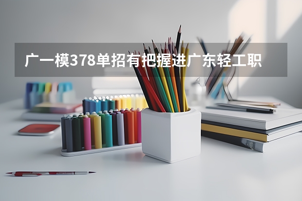 广一模378单招有把握进广东轻工职业技术学院环境那个吗