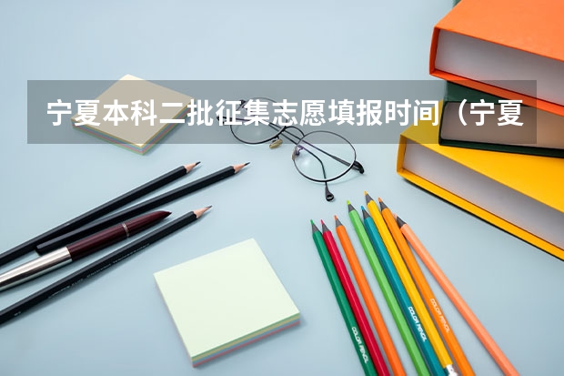 宁夏本科二批征集志愿填报时间（宁夏2023年二本征集志愿填报时间）