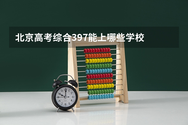 北京高考综合397能上哪些学校
