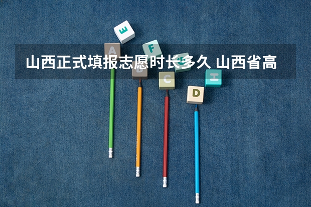 山西正式填报志愿时长多久 山西省高考报志愿时间