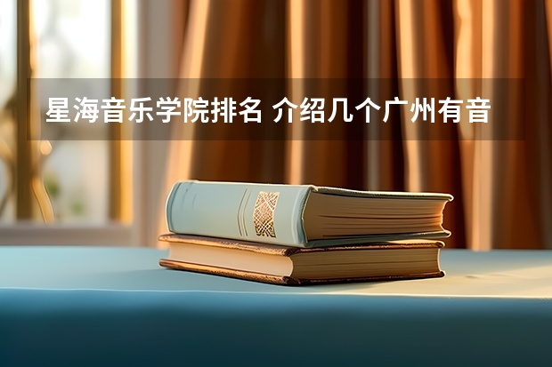 星海音乐学院排名 介绍几个广州有音乐系的大学 详细点 谢谢