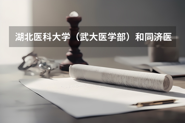 湖北医科大学（武大医学部）和同济医科大学（华中科大同济医学院）哪个更好呢？