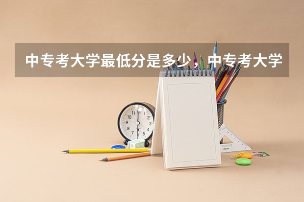 中专考大学最低分是多少，中专考大学和高中考大学有什么区别