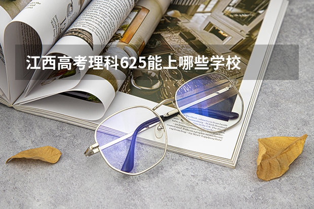 江西高考理科625能上哪些学校