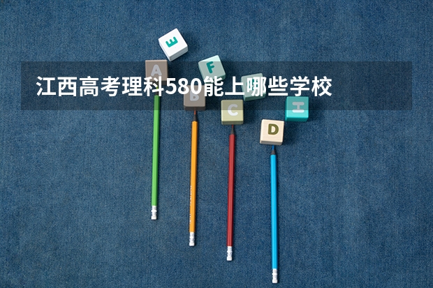 江西高考理科580能上哪些学校