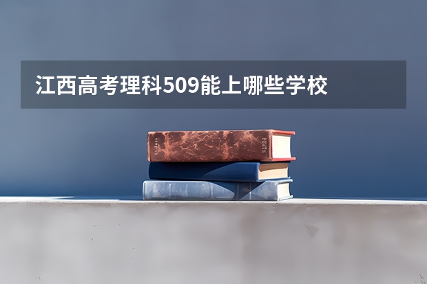 江西高考理科509能上哪些学校