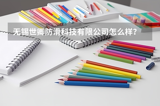 无锡世卿防滑科技有限公司怎么样？