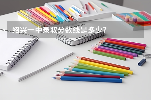绍兴一中录取分数线是多少?