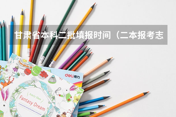 甘肃省本科二批填报时间（二本报考志愿的时间）