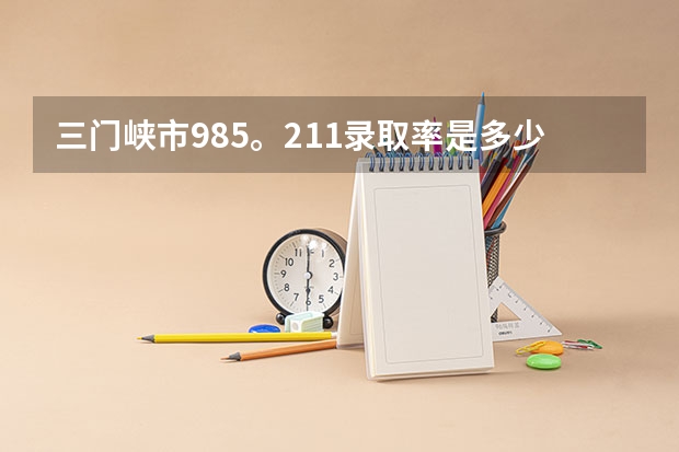 三门峡市985。211录取率是多少?