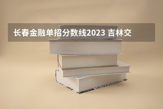 长春金融单招分数线2023 吉林交通职业技术学院单招分数线