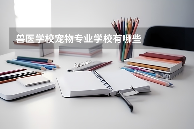 兽医学校宠物专业学校有哪些