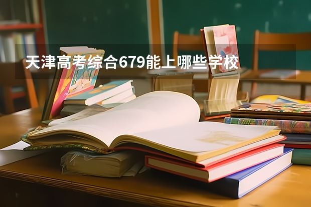 天津高考综合679能上哪些学校