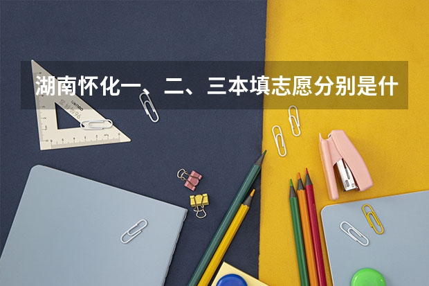 湖南怀化一、二、三本填志愿分别是什么时候?