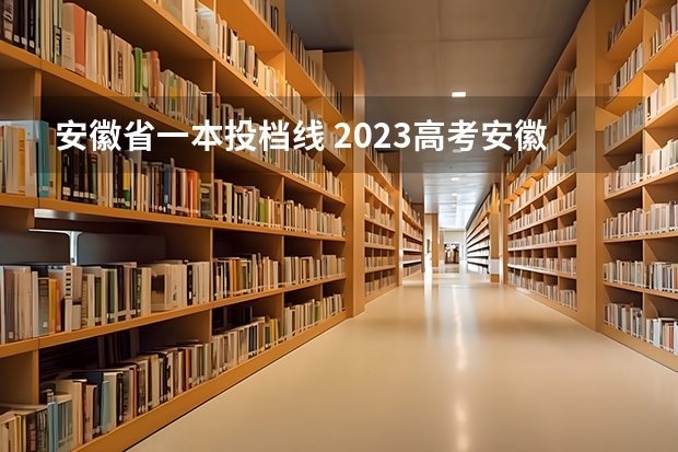 安徽省一本投档线 2023高考安徽分数线