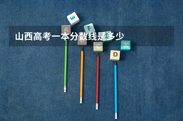 山西高考一本分数线是多少