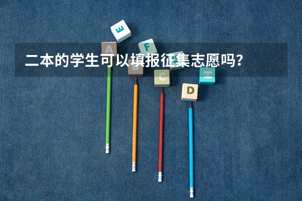 二本的学生可以填报征集志愿吗？