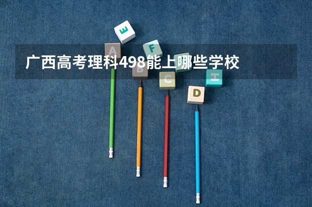 广西高考理科498能上哪些学校