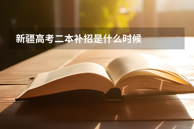 新疆高考二本补招是什么时候