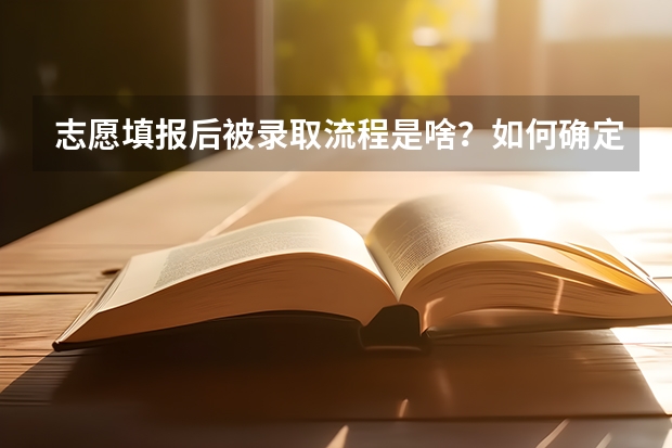 志愿填报后被录取流程是啥？如何确定被录取