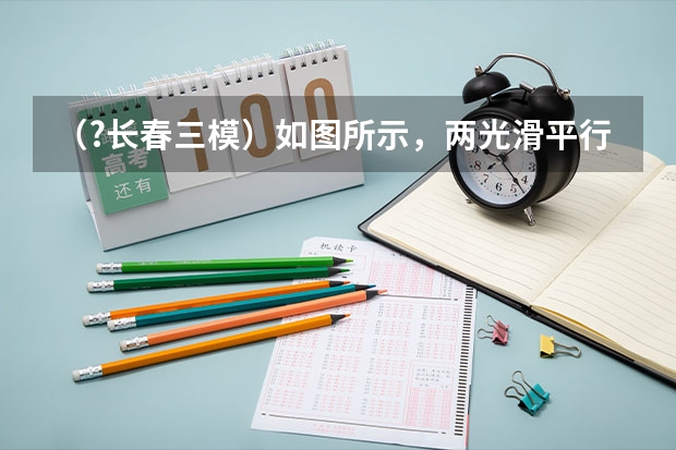 (?长春三模)如图所示,两光滑平行导电导轨水平放置于磁感应强度为B的匀强磁场中,磁场与导轨所在平((?长春三模)一列简谐横波沿x轴正方向传播,t时刻波形图如图中的实线所示,此时波刚好传到P点,t+0.)