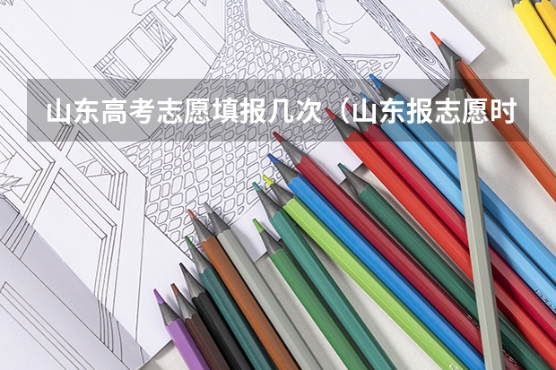 山东高考志愿填报几次（山东报志愿时间和截止时间）