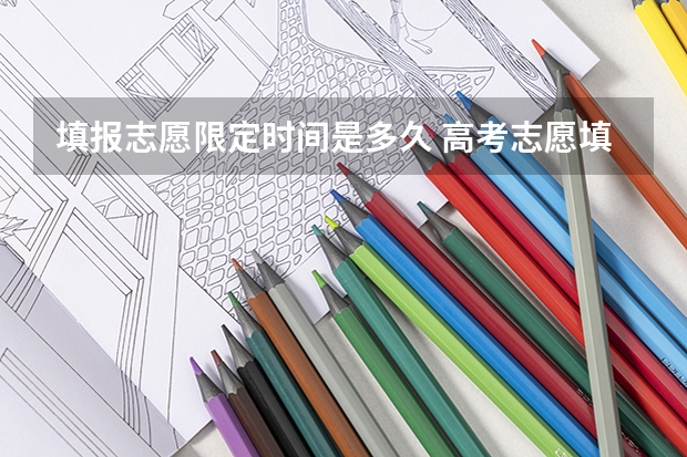 填报志愿限定时间是多久 高考志愿填报时间和截止时间2023