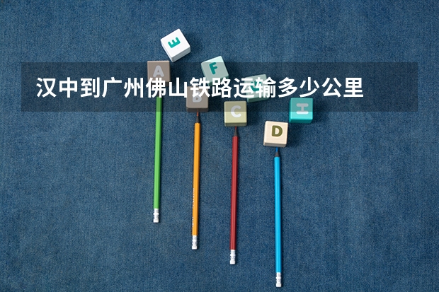 汉中到广州佛山铁路运输多少公里
