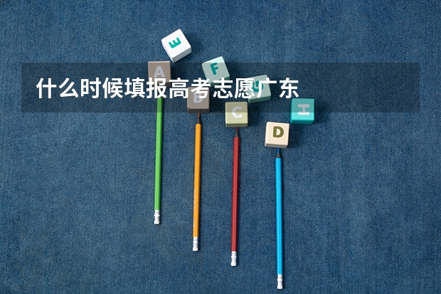 什么时候填报高考志愿广东