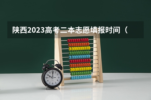 陕西2023高考二本志愿填报时间（陕西二本填报志愿时间）