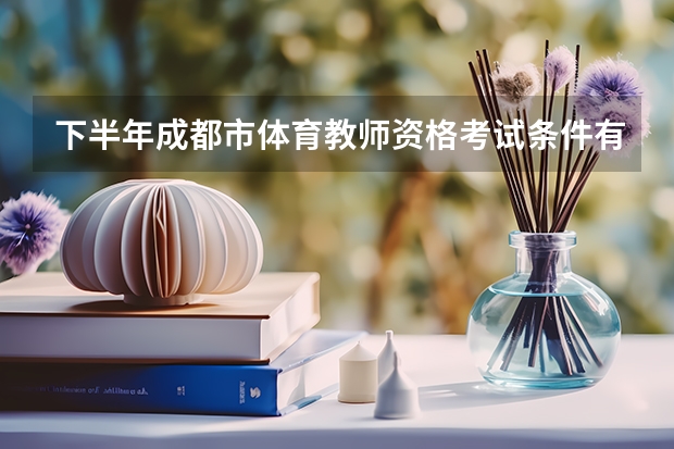 下半年成都市体育教师资格考试条件有哪些?