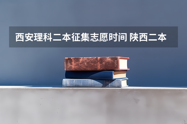西安理科二本征集志愿时间 陕西二本征集志愿填报时间