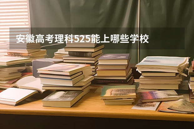 安徽高考理科525能上哪些学校