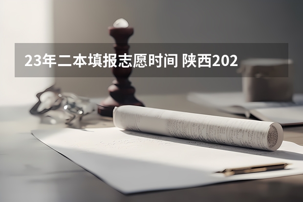 23年二本填报志愿时间 陕西2023高考二本志愿填报时间