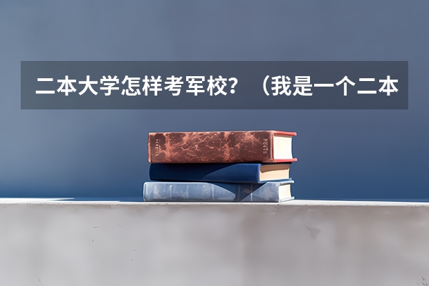 二本大学怎样考军校？（我是一个二本的大学生,想考军校，请各位给我指条明路）