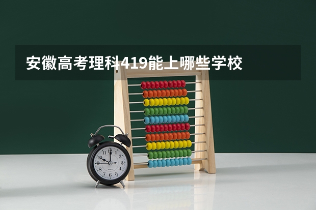 安徽高考理科419能上哪些学校