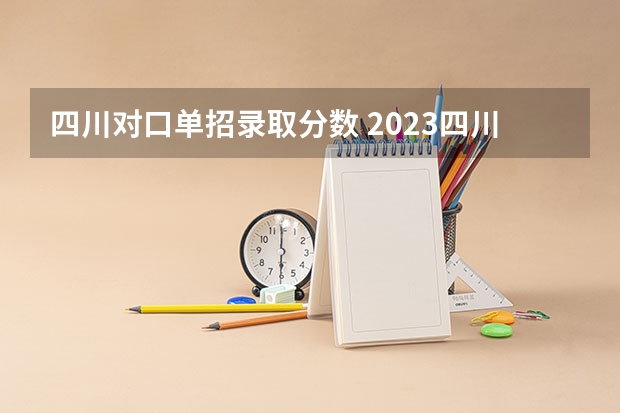 四川对口单招录取分数 2023四川对口高考分数线