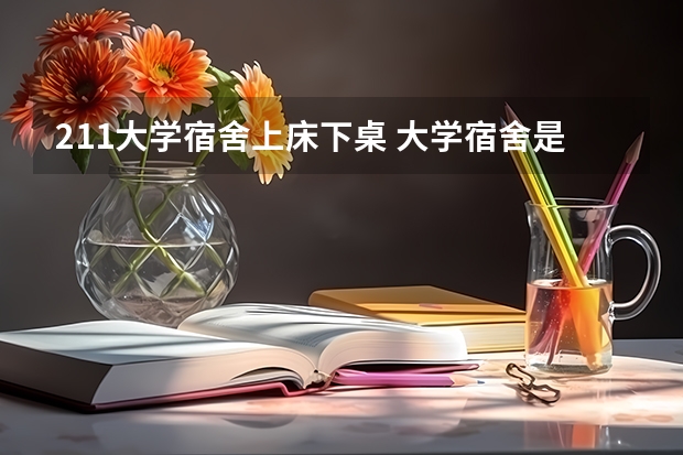 211大学宿舍上床下桌 大学宿舍是怎样的