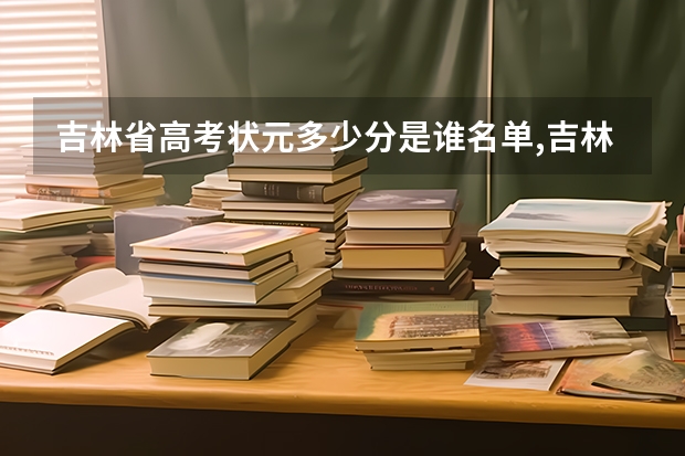 吉林省高考状元多少分是谁名单,吉林省高考状元出自哪个学校