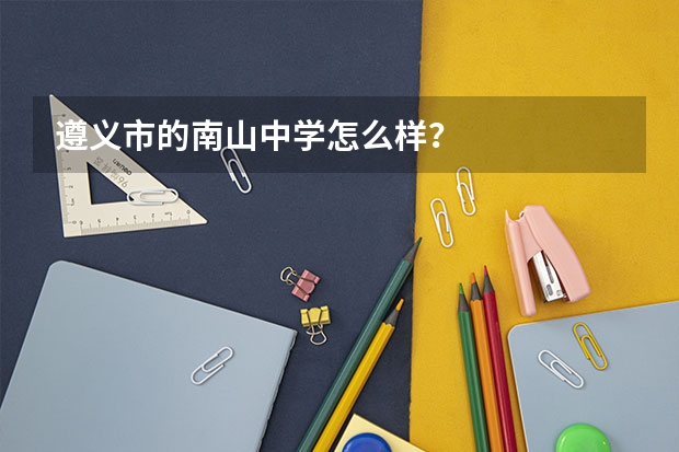 遵义市的南山中学怎么样？