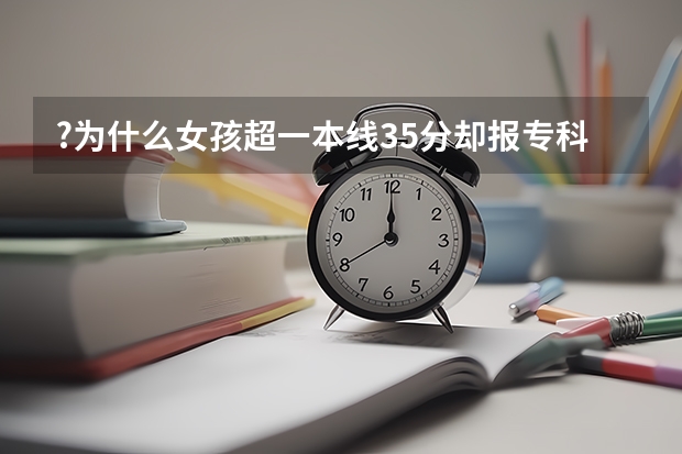 ?为什么女孩超一本线35分却报专科